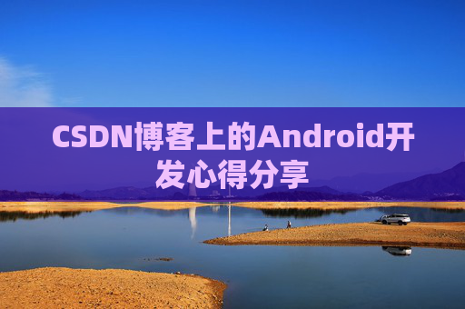 CSDN博客上的Android开发心得分享